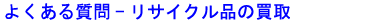 よくある質問-リサイクル品の買取